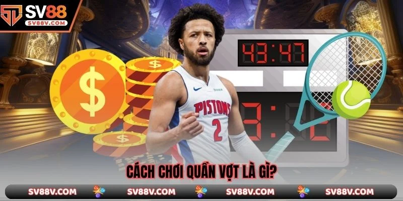 Cách chơi quần vợt là gì?