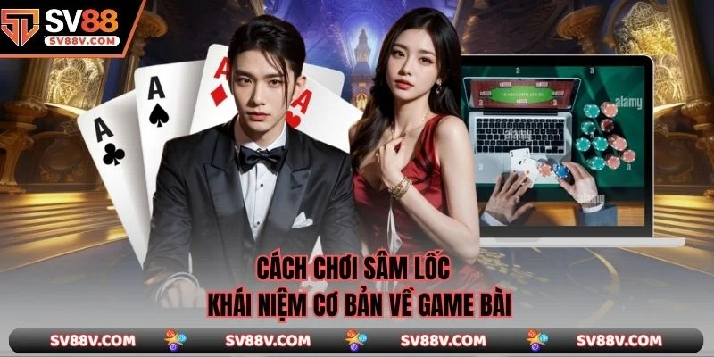 Cách chơi Sâm Lốc - Khái niệm cơ bản về game bài