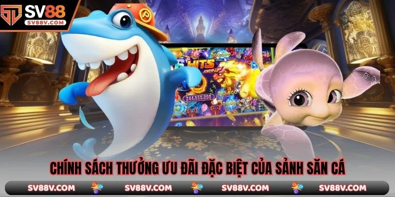 Chính sách thưởng ưu đãi đặc biệt của sảnh săn cá