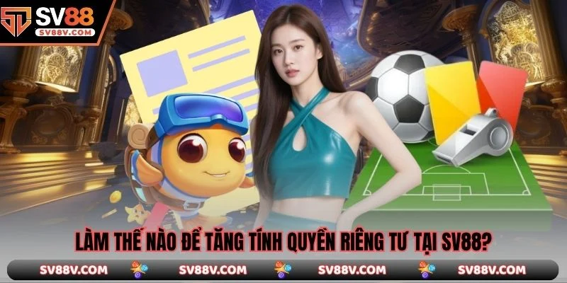 Làm thế nào để tăng tính quyền riêng tư tại SV88